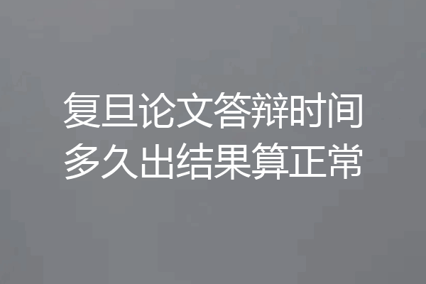 复旦论文答辩时间多久出结果算正常
