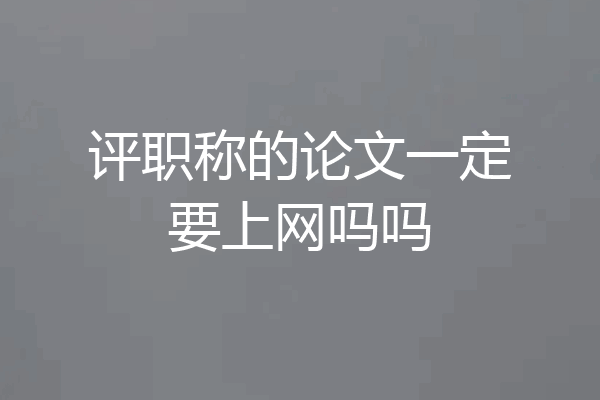 评职称的论文一定要上网吗吗