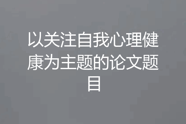 以关注自我心理健康为主题的论文题目
