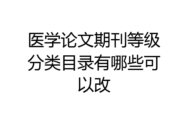 医学论文期刊等级分类目录有哪些可以改