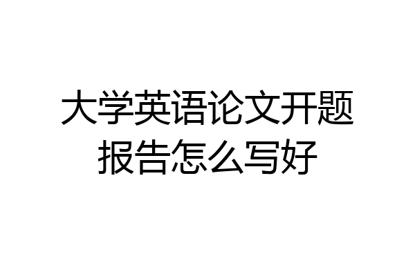大学英语论文开题报告怎么写好