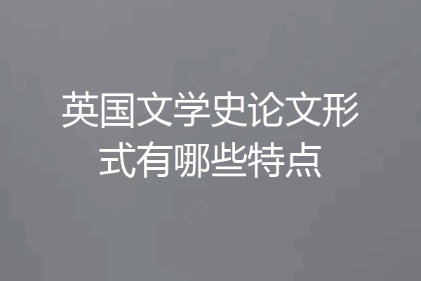 英国文学史论文形式有哪些特点