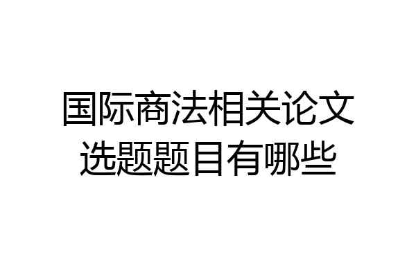 国际商法相关论文选题题目有哪些