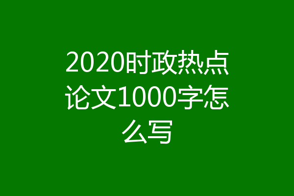 2020时政热点论文1000字怎么写