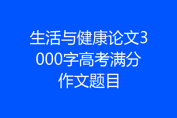 生活与健康论文3000字高考满分作文题目