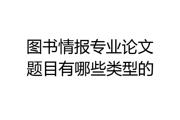 图书情报专业论文题目有哪些类型的