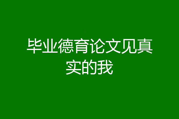 毕业德育论文见真实的我