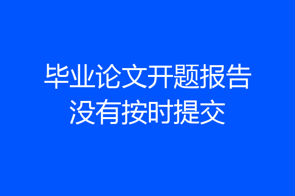 毕业论文开题报告没有按时提交