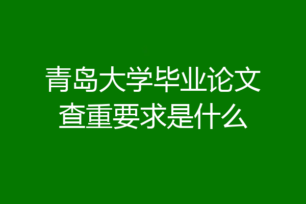 青岛大学毕业论文查重要求是什么