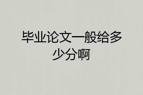 毕业论文一般给多少分啊