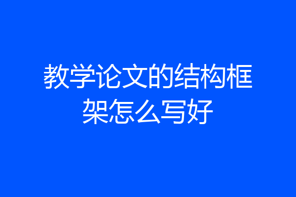 教学论文的结构框架怎么写好