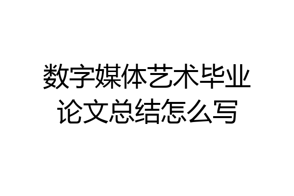 数字媒体艺术毕业论文总结怎么写