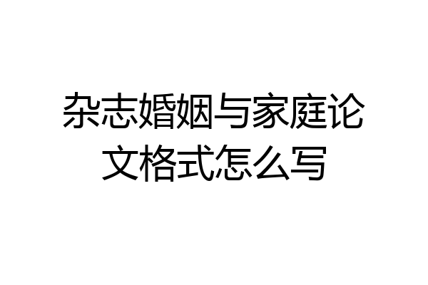 杂志婚姻与家庭论文格式怎么写