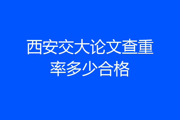 西安交大论文查重率多少合格