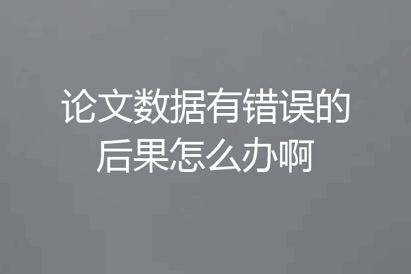 论文数据有错误的后果怎么办啊