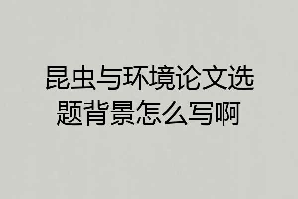 昆虫与环境论文选题背景怎么写啊