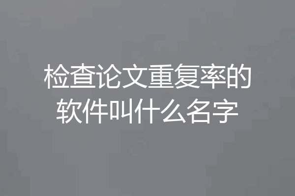 检查论文重复率的软件叫什么名字