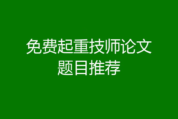 免费起重技师论文题目推荐