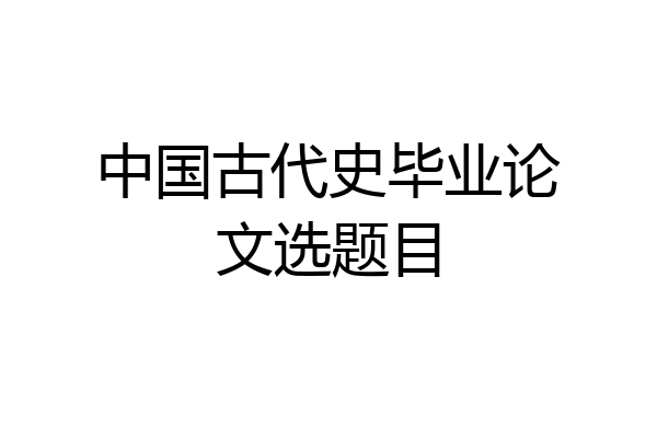 中国古代史毕业论文选题目