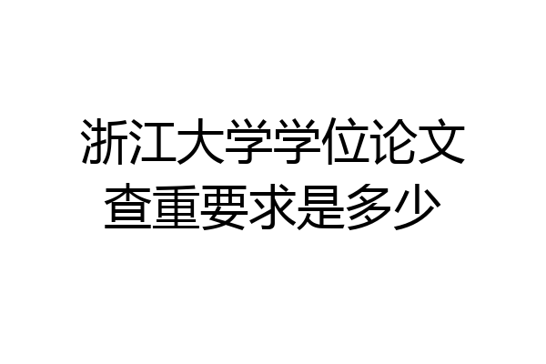 浙江大学学位论文查重要求是多少