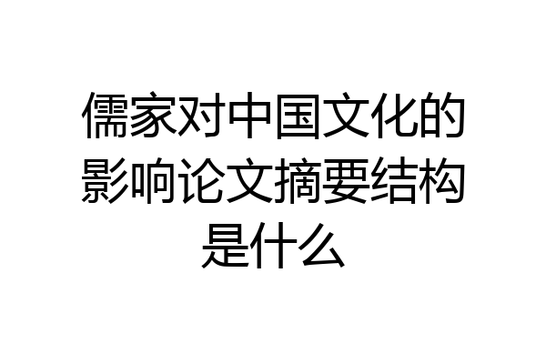 儒家对中国文化的影响论文摘要结构是什么