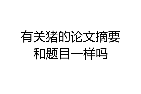 有关猪的论文摘要和题目一样吗