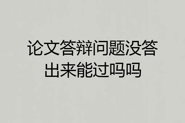 论文答辩问题没答出来能过吗吗