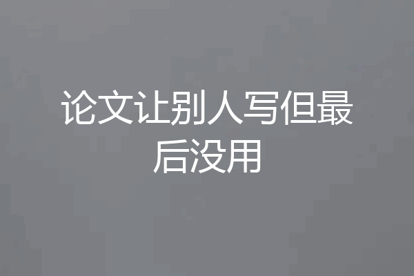 论文让别人写但最后没用