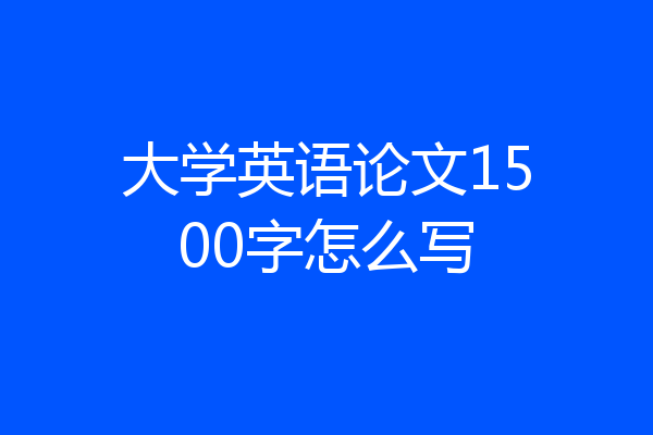 大学英语论文1500字怎么写