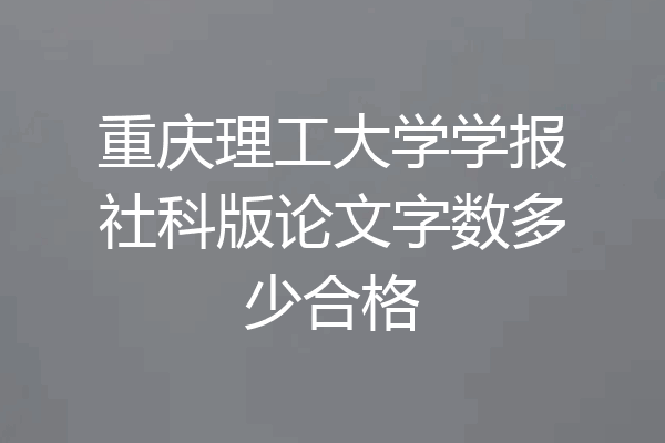 重庆理工大学学报社科版论文字数多少合格