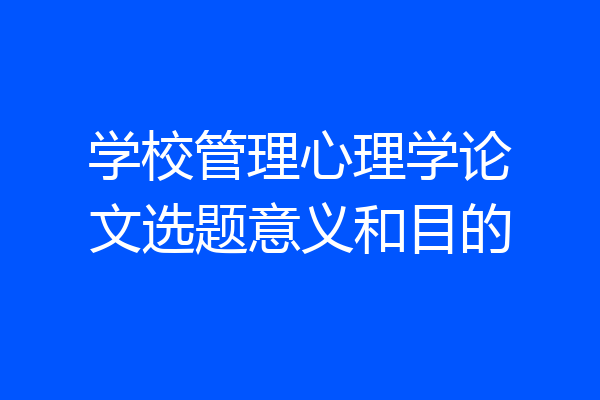 学校管理心理学论文选题意义和目的