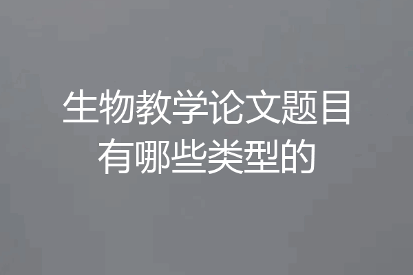 生物教学论文题目有哪些类型的