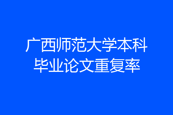 广西师范大学本科毕业论文重复率