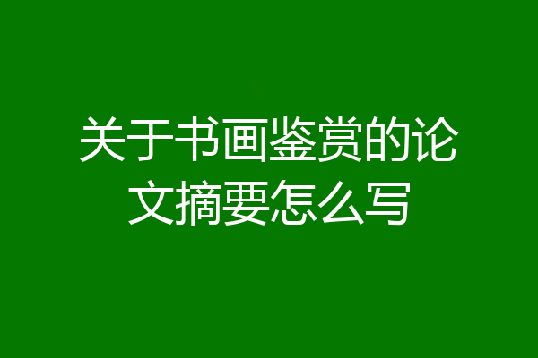 关于书画鉴赏的论文摘要怎么写