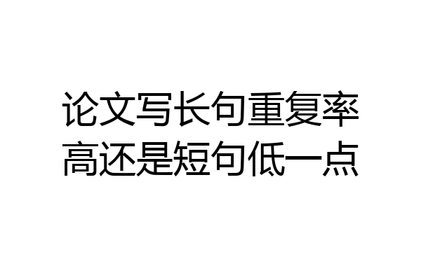 论文写长句重复率高还是短句低一点