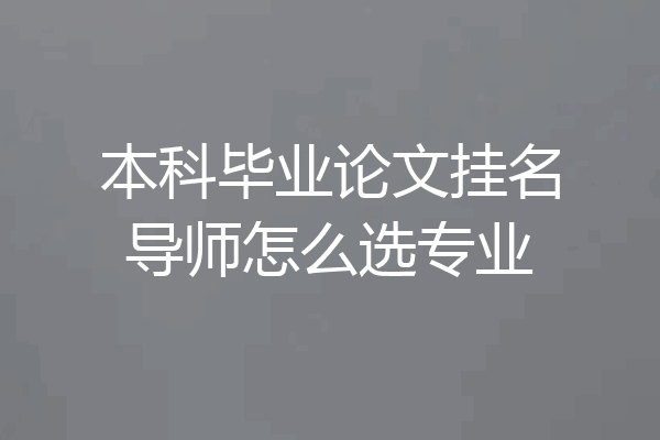 本科毕业论文挂名导师怎么选专业