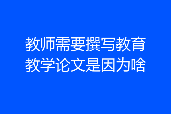 教师需要撰写教育教学论文是因为啥