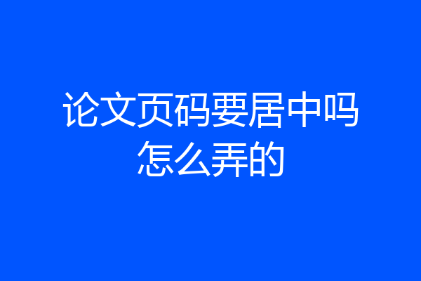 论文页码要居中吗怎么弄的