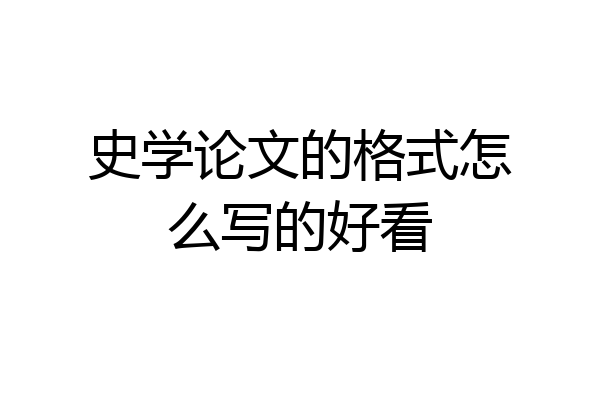 史学论文的格式怎么写的好看