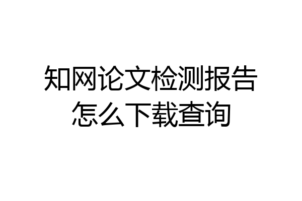知网论文检测报告怎么下载查询