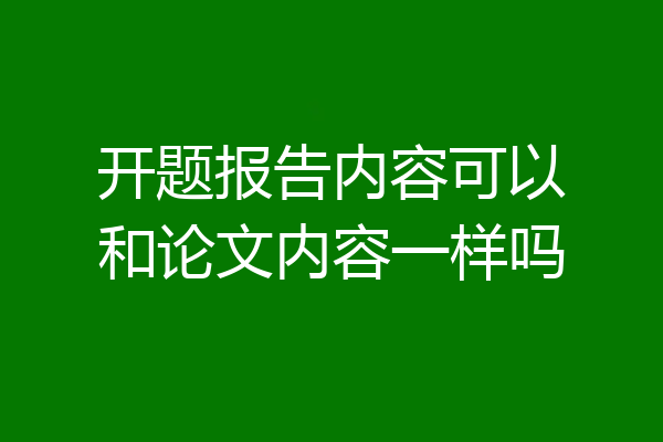开题报告内容可以和论文内容一样吗