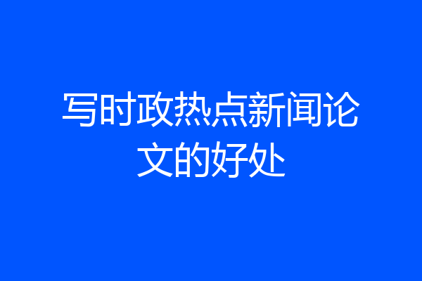 写时政热点新闻论文的好处