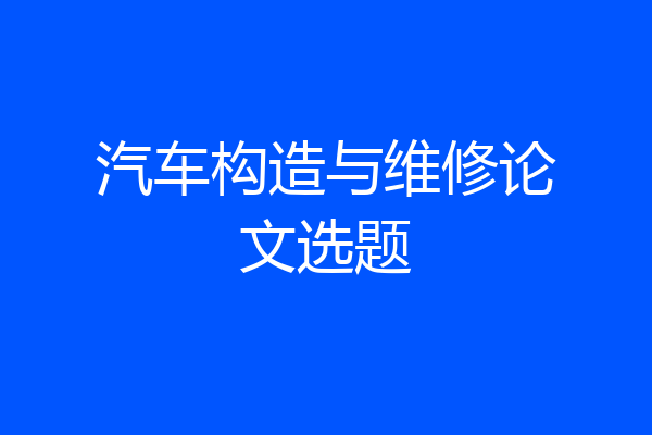 汽车构造与维修论文选题
