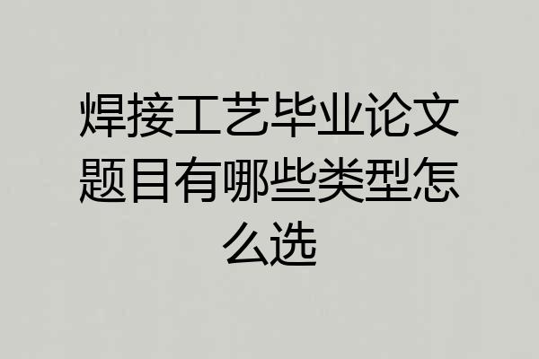 焊接工艺毕业论文题目有哪些类型怎么选