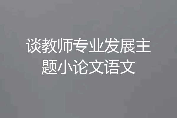谈教师专业发展主题小论文语文