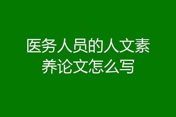 医务人员的人文素养论文怎么写