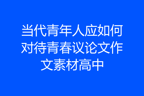 当代青年人应如何对待青春议论文作文素材高中