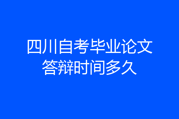 四川自考毕业论文答辩时间多久