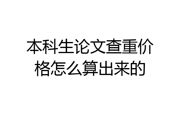 本科生论文查重价格怎么算出来的
