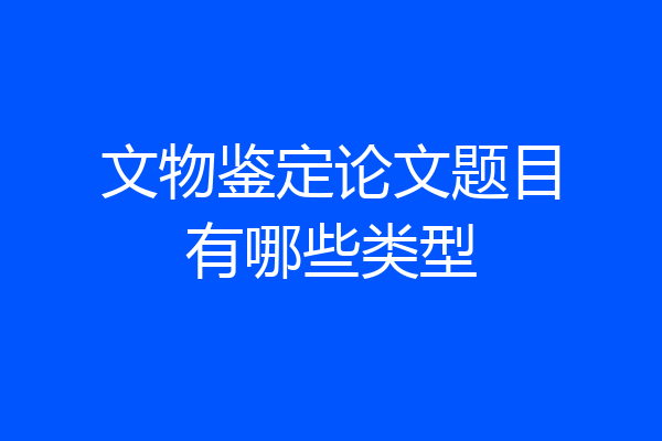文物鉴定论文题目有哪些类型